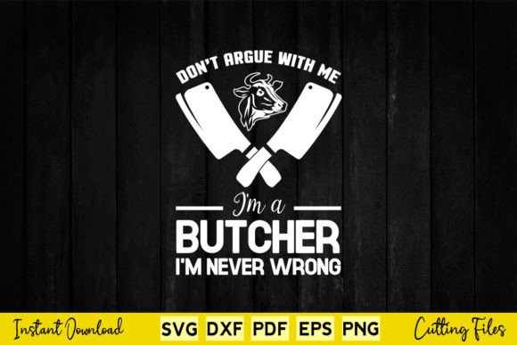 Don t Argue with Me I m a Butcher Graphics for Crafts