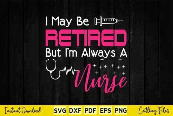 I May Be Retired But I m Always A Nurse Graphics for Crafts